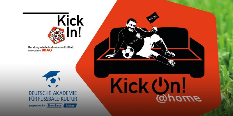 Links die Logos von KickIn und der deutschen Akademie für Fußballkultur, daneben orangenes Fünfeck. In schwarz-weiß posiert ein männlicher Fußballspieler mit Fußball auf einem Sofa und hält eine Fahne mit der Aufschrift "KickOn at home" in der Hand. Darunter ein Schriftzug in schwarz-weiß: Kick On! at home, daneben ein grüner Rasen