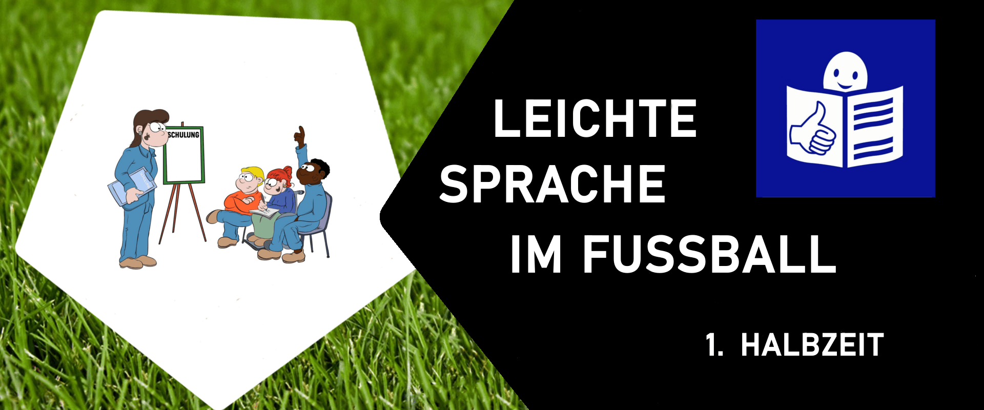Hintergrund Rasen; links ein Leichte Sprache Bild einer Schulung, rechts einschwarzes Fünfeck mit dem Text: Leichte Sprache im Fußball - 1. Halbzeit. Oben rechts das Logo für Leichte Sprache