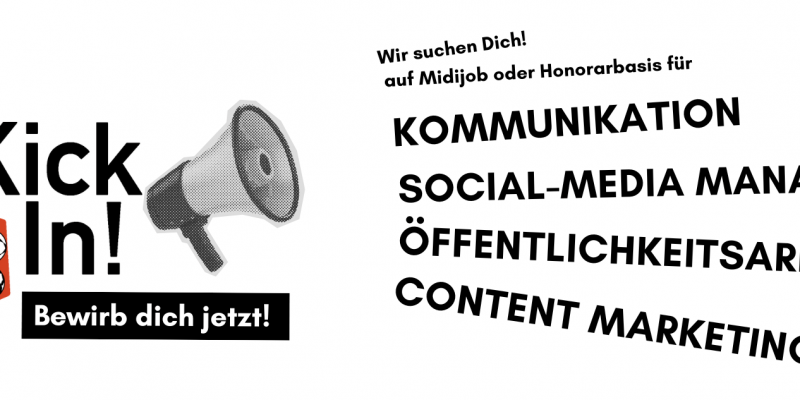 Links das KickIn! Logo: orangenes Fünfeck mit 7 verschiedenen, schwarz-weißen Fußbällen, rechts daneben steht KickIn! Bewirb dich jetzt! - rechts daneben ein Sprachrohr, daneben der Text jeweils absteigend: Wir suchen Dich! auf Midijob oder Honrarbasis, Kommunikation, Social-Media, Öffentlichkeitsarbeit, Conten Management